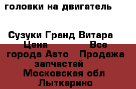 головки на двигатель H27A (Сузуки Гранд Витара) › Цена ­ 32 000 - Все города Авто » Продажа запчастей   . Московская обл.,Лыткарино г.